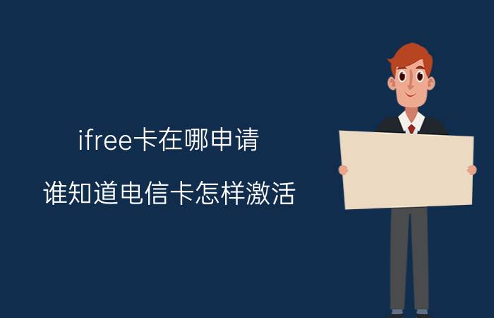 ifree卡在哪申请 谁知道电信卡怎样激活？